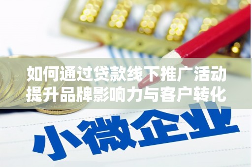 琼海如何通过贷款线下推广活动提升品牌影响力与客户转化率
