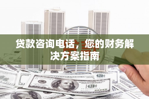 琼海贷款咨询电话，您的财务解决方案指南
