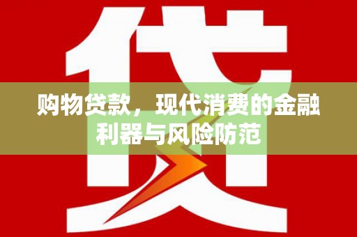 琼海购物贷款，现代消费的金融利器与风险防范