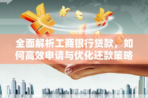 琼海全面解析工商银行贷款，如何高效申请与优化还款策略
