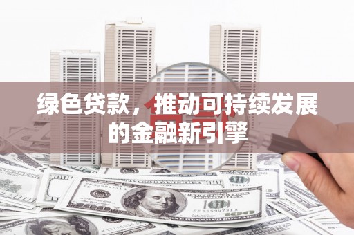 琼海绿色贷款，推动可持续发展的金融新引擎