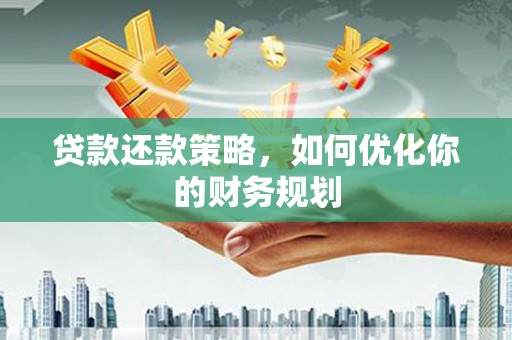 琼海贷款还款策略，如何优化你的财务规划