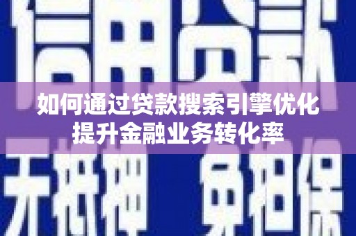 琼海如何通过贷款搜索引擎优化提升金融业务转化率