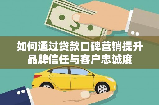 琼海如何通过贷款口碑营销提升品牌信任与客户忠诚度