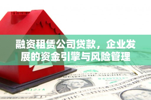 琼海融资租赁公司贷款，企业发展的资金引擎与风险管理