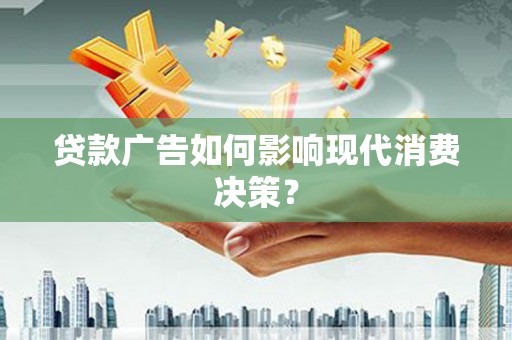 琼海贷款广告如何影响现代消费决策？