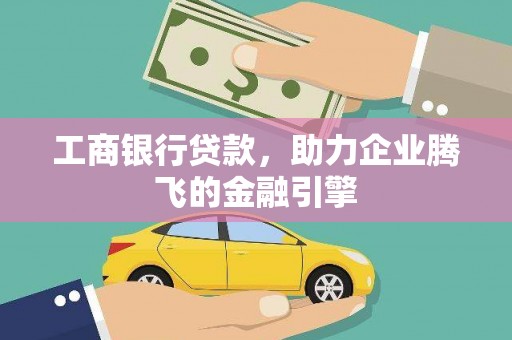 琼海工商银行贷款，助力企业腾飞的金融引擎