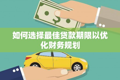 琼海如何选择最佳贷款期限以优化财务规划