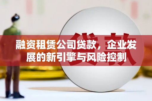 琼海融资租赁公司贷款，企业发展的新引擎与风险控制