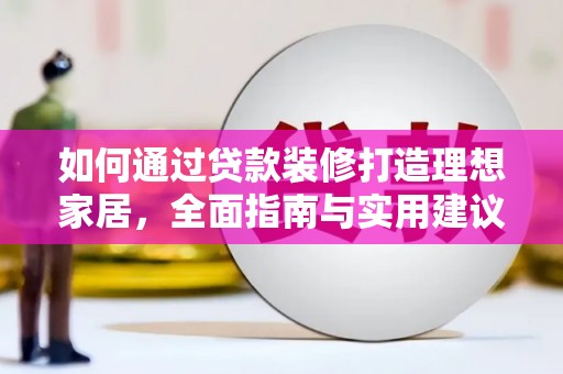 琼海如何通过贷款装修打造理想家居，全面指南与实用建议