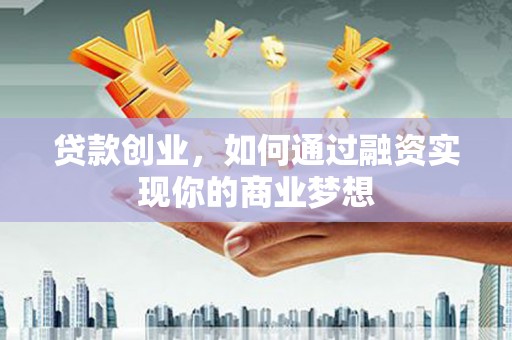 琼海贷款创业，如何通过融资实现你的商业梦想