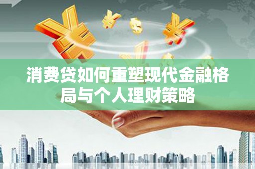 琼海消费贷如何重塑现代金融格局与个人理财策略