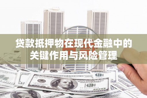 琼海贷款抵押物在现代金融中的关键作用与风险管理