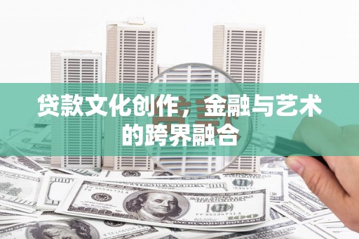 琼海贷款文化创作，金融与艺术的跨界融合