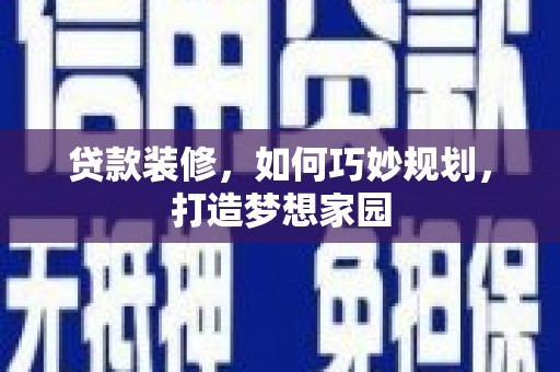 琼海贷款装修，如何巧妙规划，打造梦想家园