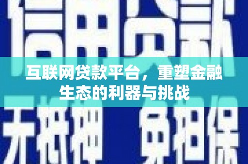 琼海互联网贷款平台，重塑金融生态的利器与挑战