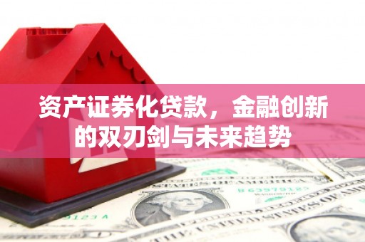 琼海资产证券化贷款，金融创新的双刃剑与未来趋势