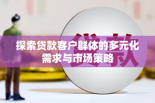 琼海探索贷款客户群体的多元化需求与市场策略