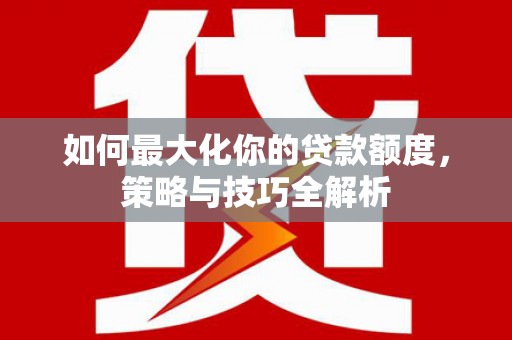 琼海如何最大化你的贷款额度，策略与技巧全解析