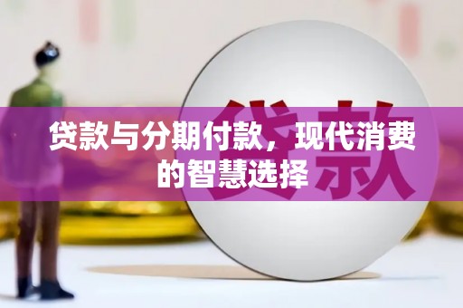 琼海贷款与分期付款，现代消费的智慧选择