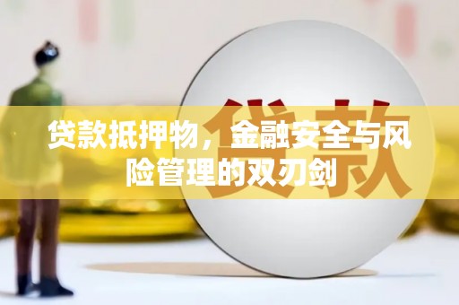 琼海贷款抵押物，金融安全与风险管理的双刃剑