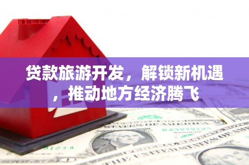 琼海贷款旅游开发，解锁新机遇，推动地方经济腾飞