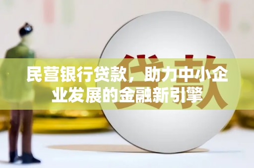 琼海民营银行贷款，助力中小企业发展的金融新引擎