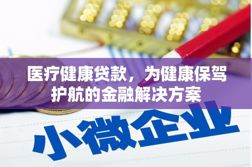 琼海医疗健康贷款，为健康保驾护航的金融解决方案