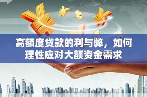 琼海高额度贷款的利与弊，如何理性应对大额资金需求